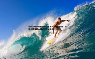乐天堂fun89-篮网主帅深度解析新援小波特，体型优势、篮板与得分能力将成球队关键助力
