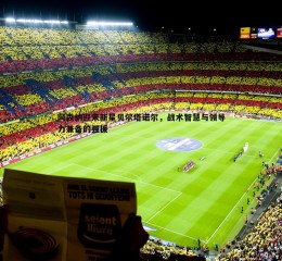 乐天堂fun89-阿森纳迎来新星贝尔塔诺尔，战术智慧与领导力兼备的强援