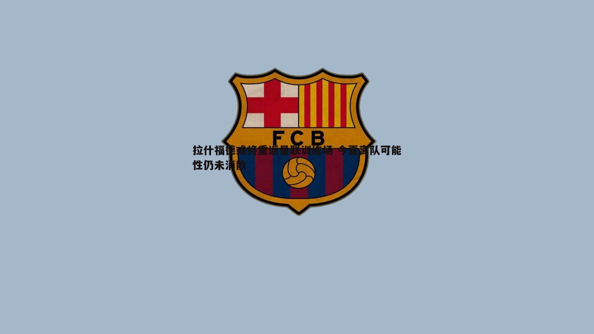 乐天堂fun89-拉什福德或将重返曼联训练场 今夏离队可能性仍未消散-第1张图片-乐天堂fun89