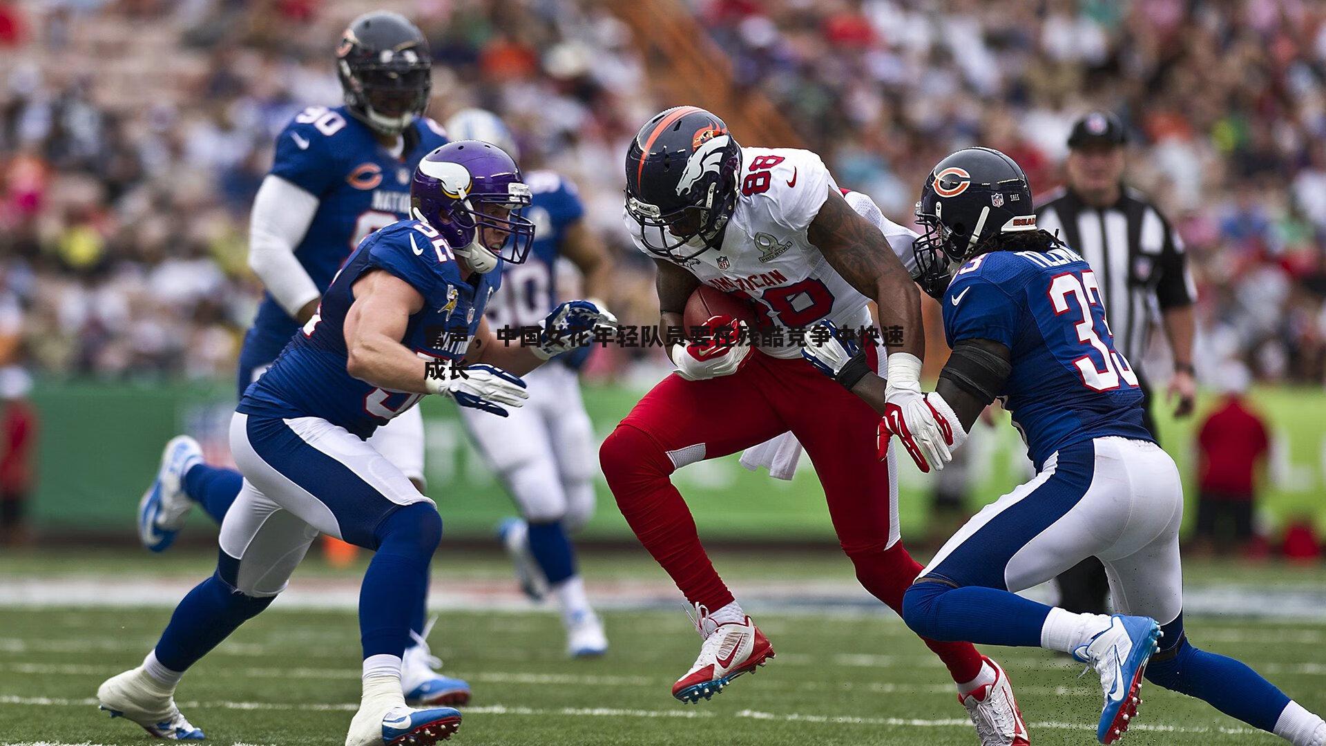 乐天堂fun89-雷声,中国女花年轻队员要在残酷竞争中快速成长-第1张图片-乐天堂fun89 乐天堂fun89-雷声,中国女花年轻队员要在残酷竞争中快速成长-第1张图片-乐天堂fun89