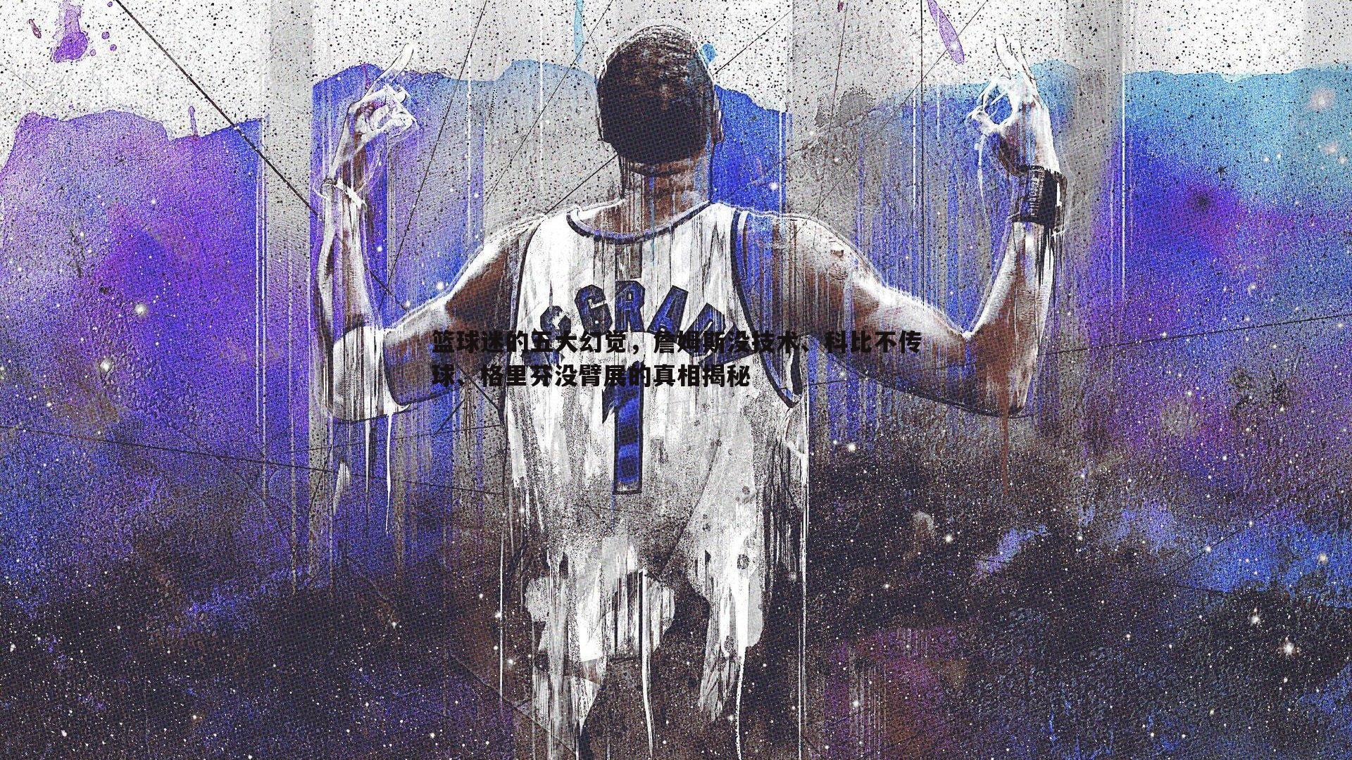 乐天堂fun89-篮球迷的五大幻觉，詹姆斯没技术、科比不传球、格里芬没臂展的真相揭秘-第2张图片-乐天堂fun89