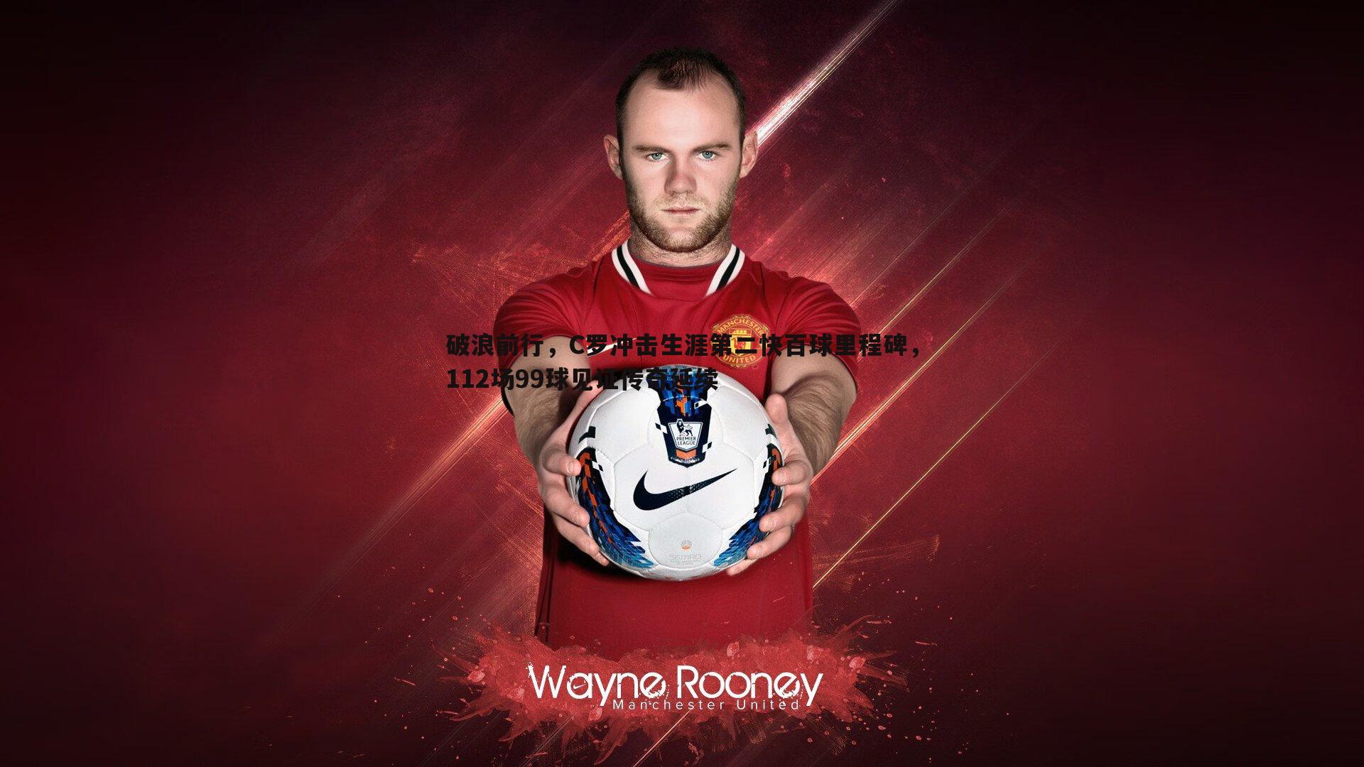 乐天堂fun89-破浪前行,C罗冲击生涯第二快百球里程碑,112场99球见证传奇延续-第1张图片-乐天堂fun89 乐天堂fun89-破浪前行,C罗冲击生涯第二快百球里程碑,112场99球见证传奇延续-第1张图片-乐天堂fun89