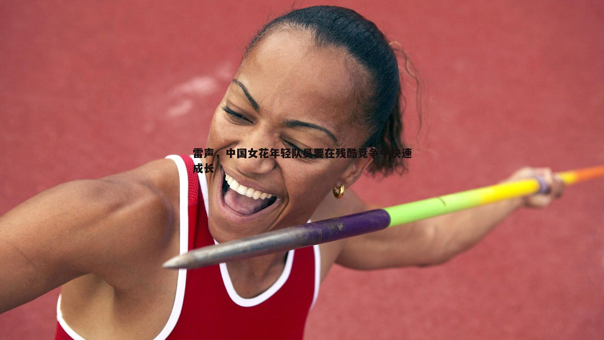 乐天堂fun89-雷声,中国女花年轻队员要在残酷竞争中快速成长-第1张图片-乐天堂fun89 乐天堂fun89-雷声,中国女花年轻队员要在残酷竞争中快速成长-第1张图片-乐天堂fun89