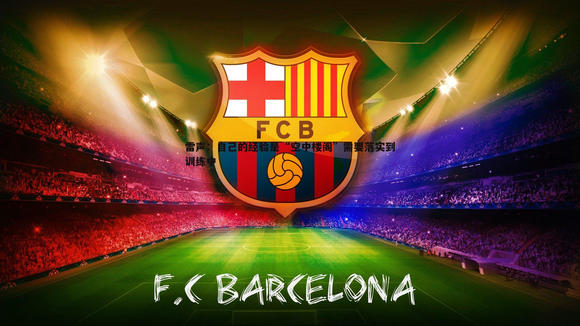 乐天堂fun89-雷声:自己的经验是“空中楼阁”需要落实到训练中-第1张图片-乐天堂fun89 乐天堂fun89-雷声:自己的经验是“空中楼阁”需要落实到训练中-第1张图片-乐天堂fun89